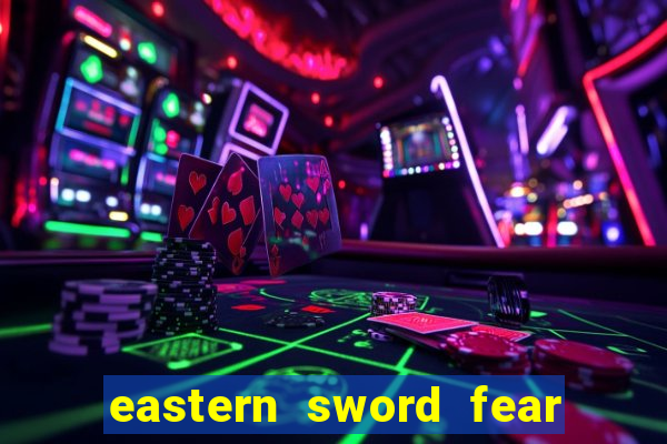 eastern sword fear and hunger